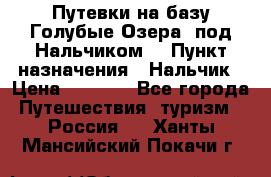 Путевки на базу“Голубые Озера“ под Нальчиком. › Пункт назначения ­ Нальчик › Цена ­ 6 790 - Все города Путешествия, туризм » Россия   . Ханты-Мансийский,Покачи г.